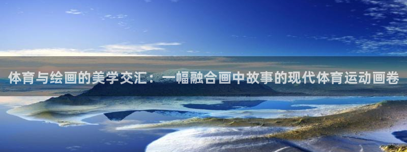 oety欧亿体育官网下载：体育与绘画的美学交汇：一幅