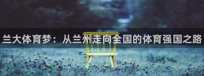 欧亿体育官方正版app开户：兰大体育梦：从兰州走向全国的体育