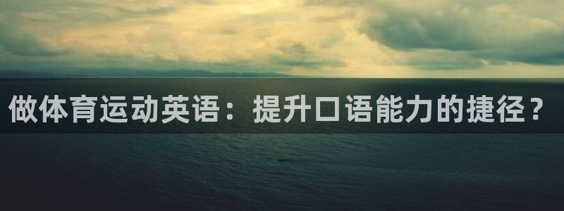 oety欧亿体育官网下载招商电话：做体育运动英语：提
