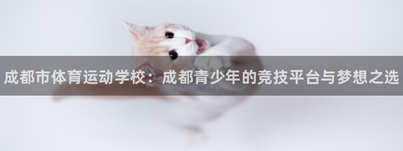 欧亿体育官方正版app官方：成都市体育运动学校：成都