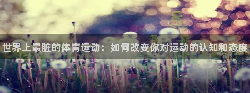 注册欧亿体育官方正版app：世界上最脏的体育运动：如