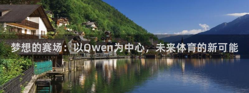 欧亿体育官方集团官网：梦想的赛场：以Qwen为中心，