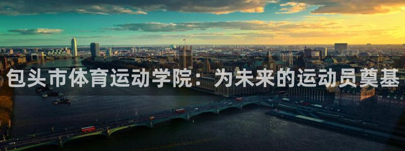欧亿体育官方正版app娱乐40996：包头市体育运动学院：为
