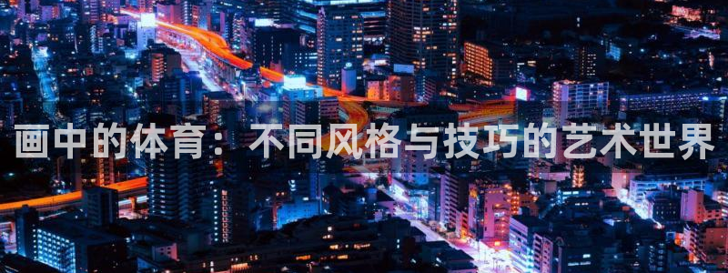 oety欧亿体育官网下载平台注册：画中的体育：不同风