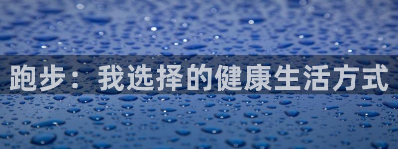 欧亿体育官方正版app集团官网首页：跑步：我选择的健康生活方