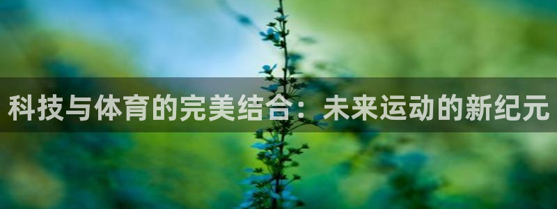 oety欧亿体育官网下载招商电话地址查询：科技与体育