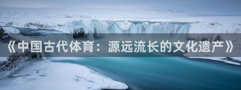 oety欧亿体育官网下载招商电话号码是多少啊：《中国古代体育