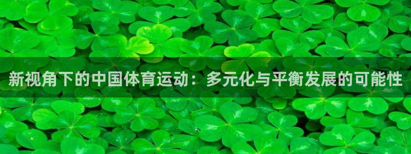 oety欧亿体育官网下载软件：新视角下的中国体育运动：多元化